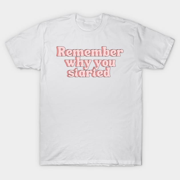 Remember Why You Started - Motivational and Inspiring Work Quotes T-Shirt by BloomingDiaries